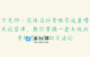 亓老师·实体店抖音账号流量增长运营课，教你掌握一套系统抖音账号运营的方法论