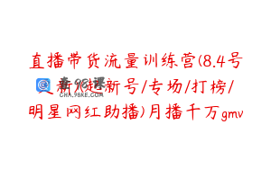 直播带货流量训练营(8.4号更新)(起新号/专场/打榜/明星网红助播)月播千万gmv
