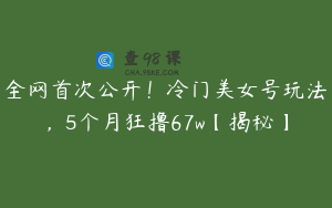 全网首次公开！冷门美女号玩法，5个月狂撸67w【揭秘】