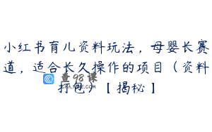 小红书育儿资料玩法，母婴长赛道，适合长久操作的项目（资料打包）【揭秘】