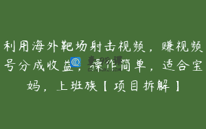 利用海外靶场射击视频，赚视频号分成收益，操作简单，适合宝妈，上班族【项目拆解】
