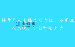 抖音无人直播技巧专栏，不用真人出境，小白轻松上手