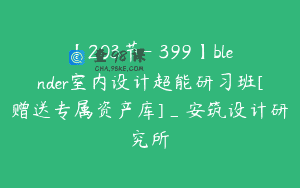 【203节-￥399】blender室内设计超能研习班[赠送专属资产库]_安筑设计研究所