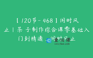【120节-￥468】闲时风止｜茶菓子制作综合课零基础入门到精通_闲时风止
