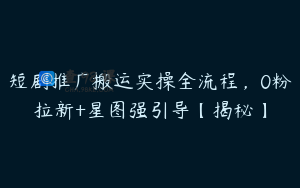 短剧推广搬运实操全流程，0粉拉新+星图强引导【揭秘】