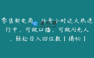 零售新电商，抖音小时达火热进行中，可做口播，可做AI无人，轻松日入四位数【揭秘】