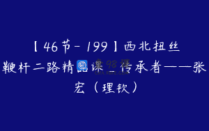 【46节-￥199】西北扭丝鞭杆二路精品课_传承者——张宏（理钦）