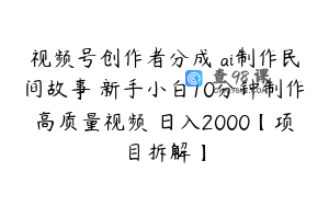 视频号创作者分成 ai制作民间故事 新手小白10分钟制作高质量视频 日入2000【项目拆解】