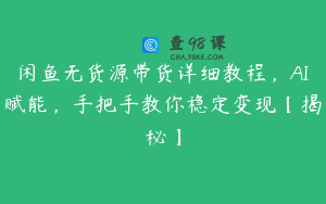 闲鱼无货源带货详细教程，AI赋能，手把手教你稳定变现【揭秘】