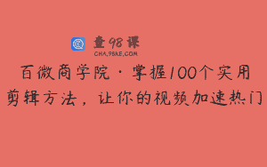 百微商学院·掌握100个实用剪辑方法，让你的视频加速热门