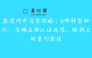 敦煌网开店全攻略：B端转型知识，店铺注册认证流程，旺销王批量刊登技