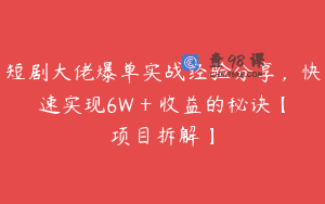 短剧大佬爆单实战经验分享，快速实现6W + 收益的秘诀【项目拆解】