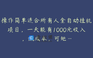 操作简单适合所有人全自动挂机项目，一天能有1000元收入，低成本，可矩…