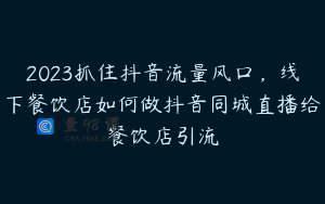 2023抓住抖音流量风口,线下餐饮店如何做抖音同城直播给餐饮店引流