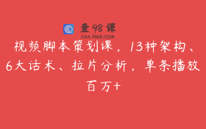 视频脚本策划课，13种架构、6大话术、拉片分析，单条播放百万+