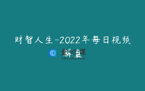 财智人生-2022年每日视频解盘