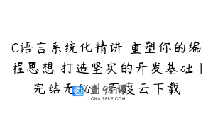 C语言系统化精讲 重塑你的编程思想 打造坚实的开发基础|完结无秘|百度云下载