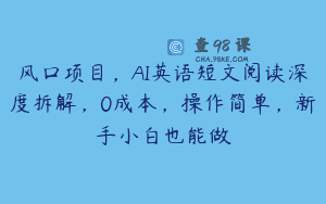 风口项目，AI英语短文阅读深度拆解，0成本，操作简单，新手小白也能做