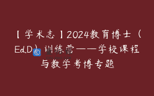 【学术志】2024教育博士(Ed.D)训练营——学校课程与教学考博专题