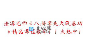 法源老师《八.卦掌先天筑基功》精品课程教学！！火热中！