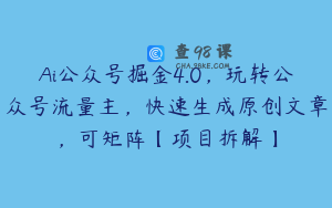 Ai公众号掘金4.0，玩转公众号流量主，快速生成原创文章，可矩阵【项目拆解】