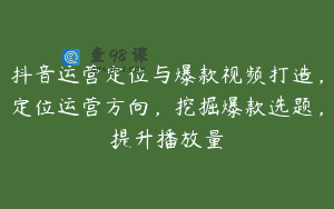 抖音运营定位与爆款视频打造，定位运营方向，挖掘爆款选题，提升播放量