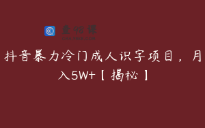抖音暴力冷门成人识字项目，月入5W+【揭秘】