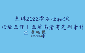 艺琳2022零基础ipad宠物绘画课【画质高清有笔刷素材】