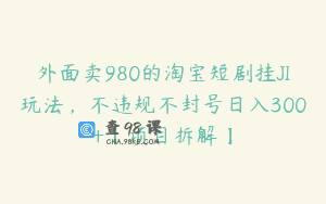 外面卖980的淘宝短剧挂JI玩法，不违规不封号日入300+【项目拆解】