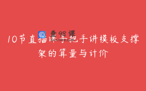 10节直播课手把手讲模板支撑架的算量与计价