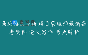 高级信息系统项目管理师最新备考资料 论文写作 考点解析