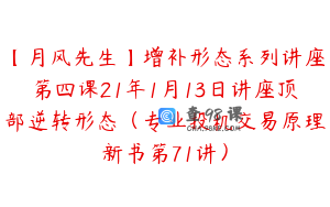 【月风先生】增补形态系列讲座第四课21年1月13日讲座顶部逆转形态（专业投机交易原理新书第71讲）
