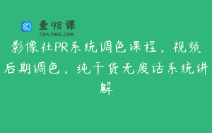 影像社PR系统调色课程，视频后期调色，纯干货无废话系统讲解