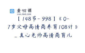 【148节-￥998】《0-7岁父母高情商养育108计》_真心老师高情商育儿