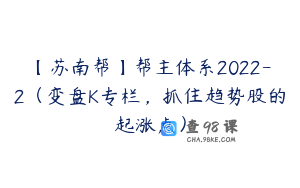 【苏南帮】帮主体系2022-2（变盘K专栏，抓住趋势股的起涨点）
