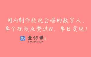 用Ai制作能说会唱的数字人，单个视频点赞过W，单日变现1k
