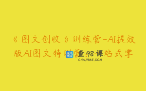 《图文创收》训练营-AI提效版AI图文特训营：一站式掌