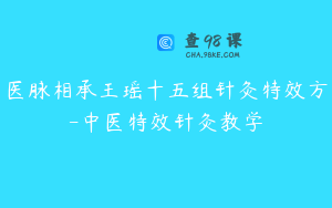 医脉相承王瑶十五组针灸特效方-中医特效针灸教学