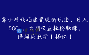 靠小游戏迅速变现新玩法，日入500+，长期收益轻松躺赚，保姆级教学【揭秘】