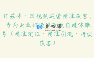 许茹冰·短视频运营精准获客，​专为企业打造短视频自媒体账号（精准定位·精准引流·持续获客）