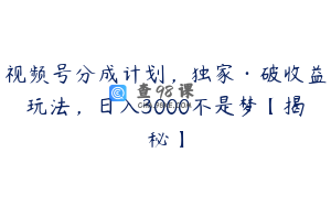视频号分成计划，独家·破收益玩法，日入3000不是梦【揭秘】