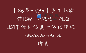 【86节-￥499】多工业软件[SW_ANSYS_ABQUS]下设计仿真一体化课程_ANSYSWorkBench仿真