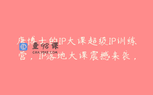 唐博士的IP大课超级IP训练营，IP落地大课震撼来袭，