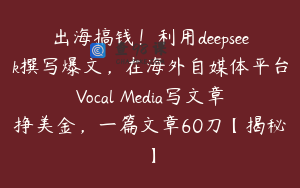 出海搞钱！利用deepseek撰写爆文，在海外自媒体平台Vocal Media写文章挣美金，一篇文章60刀【揭秘】