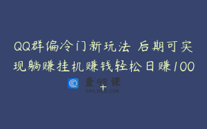 QQ群偏冷门新玩法 后期可实现躺赚挂机赚钱轻松日赚100+
