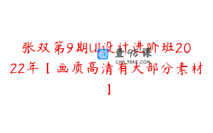 张双第9期UI设计进阶班2022年【画质高清有大部分素材】