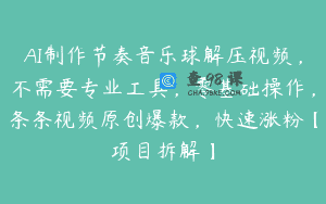 AI制作节奏音乐球解压视频，不需要专业工具，零基础操作，条条视频原创爆款，快速涨粉【项目拆解】