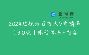 2024短视频百万大V营销课【3.0版】账号体系+内容