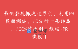 最新影视搬运过原创，利用PR模版搬运，10分钟一条作品 ，100%过原创【教程+PR模板】