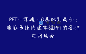 PPT一课通·0基础到高手：通俗易懂快速掌握PPT的各种应用场合